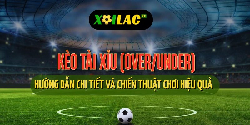 Cách chơi kèo tài xỉu chi tiết và mẹo cược hiệu quả